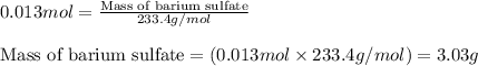0.013mol=\frac{\text{Mass of barium sulfate}}{233.4g/mol}\\\\\text{Mass of barium sulfate}=(0.013mol\times 233.4g/mol)=3.03g