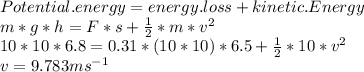 Potential.energy =energy.loss+kinetic.Energy\\m*g*h=F*s+\frac{1}{2}*m*v^{2}\\10*10*6.8=0.31*(10*10)*6.5+\frac{1}{2} *10*v^{2} \\v=9.783 ms^{-1}