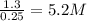 \frac{1.3}{0.25}=5.2M