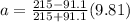 a = \frac{215 - 91.1}{215 + 91.1}(9.81)