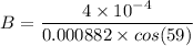 B=\dfrac{4\times 10^{-4}}{0.000882\times cos(59)}
