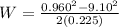 W = \frac{0.960^2 - 9.10^2}{2(0.225)}