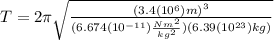 T=2\pi\sqrt{\frac{{(3.4({10}^{6})m)}^{3}}{(6.674({10}^{-11})\frac{N{m}^{2}}{{kg}^{2}})(6.39({10}^{23})kg) }}