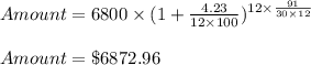 Amount = 6800\times(1+\frac{4.23}{12\times 100})^{12\times\frac{91}{30\times 12}}\\\\Amount=\$6872.96