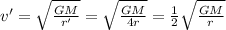 v^{\prime}=\sqrt{\frac{G M}{r^{\prime}}}=\sqrt{\frac{G M}{4 r}}=\frac{1}{2} \sqrt{\frac{G M}{r}}