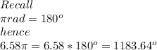 Recall\\\pi rad=180^o\\hence\\6.58\pi=6.58*180^o=1183.64^o