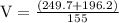 \mathrm{V}=\frac{(249.7+196.2)}{155}