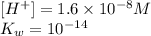 [H^+]=1.6\times 10^{-8}M\\K_w=10^{-14}