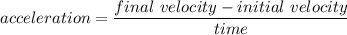 acceleration=\dfrac{final\ velocity-initial\ velocity}{time}