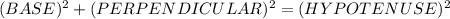 (BASE)^2  + (PERPENDICULAR)^2  = (HYPOTENUSE)^2