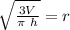\sqrt{\frac{3V}{\pi\ h}}=r