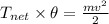T_{net}\times \theta =\frac{mv^2}{2}