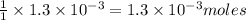 \frac{1}{1}\times 1.3\times 10^{-3}=1.3\times 10^{-3}moles