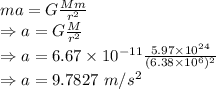 ma=G\frac{Mm}{r^2}\\\Rightarrow a=G\frac{M}{r^2}\\\Rightarrow a=6.67\times 10^{-11}\frac{5.97\times 10^{24}}{(6.38\times 10^6)^2}\\\Rightarrow a=9.7827\ m/s^2