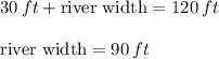 30\,ft+\text{river width}=120\,ft\\\\\text{river width}=90\,ft