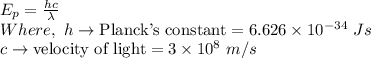 E_p=\frac{hc}{\lambda}\\Where,\ h\rightarrow \textrm{Planck's constant}=6.626\times 10^{-34}\ Js\\c\rightarrow \textrm{velocity of light}=3\times 10^8\ m/s