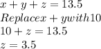 x+y+z=13.5\\Replace x+y with 10\\10+z=13.5\\z=3.5