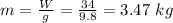 m = \frac{W}{g} = \frac{34}{9.8} = 3.47\ kg