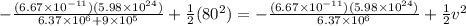 -\frac{(6.67 \times 10^{-11})(5.98 \times 10^{24})}{6.37 \times 10^6 + 9\times 10^5} + \frac{1}{2}(80^2) = -\frac{(6.67 \times 10^{-11})(5.98 \times 10^{24})}{6.37 \times 10^6} + \frac{1}{2}v^2