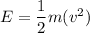E=\dfrac{1}{2}m(v^2)