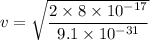 v=\sqrt{\dfrac{2\times 8\times 10^{-17}}{9.1\times 10^{-31}}}
