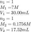 n_1=1\\M_1=?M\\V_1=30.00mL\\n_2=1\\M_2=0.1756M\\V_2=17.52mL