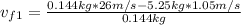 v_{f1}=\frac{0.144kg*26m/s-5.25kg*1.05m/s}{0.144kg}