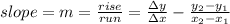 slope=m=\frac{rise}{run}=\frac{\Delta y}{\Delta x}-\frac{y_{2}-y_{1}}{x_{2}-x_{1}}