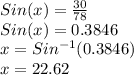 Sin(x)=\frac{30}{78}\\Sin(x)=0.3846\\x=Sin^{-1}(0.3846)\\x=22.62