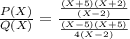 \frac{P(X)}{Q(X)}  = \frac{\frac{(X+ 5)(X+2)}{(X-2)} }{\frac{(X-5)(X+5)}{4(X-2)} }