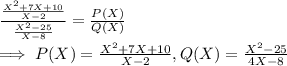 \frac{\frac{X^2+7X+10}{X-2} }{\frac{X^2-25}{X-8} }   = \frac{P(X)}{Q(X)} \\\implies P(X) = {\frac{X^2+7X+10}{X-2} , Q(X) = \frac{X^2-25}{4X-8}