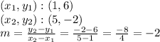 (x_ {1}, y_ {1}): (1,6)\\(x_ {2}, y_ {2}): (5, -2)\\m = \frac {y_ {2} -y_ {1}} {x_ {2} -x_ {1}} = \frac {-2-6} {5-1} = \frac {-8} {4} = -2