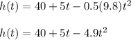 h(t) = 40 + 5t - 0.5(9.8)t ^ 2\\\\h(t) = 40 + 5t - 4.9t ^ 2