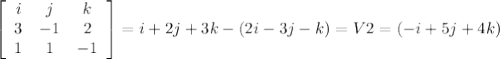 \left[\begin{array}{ccc}i&j&k\\3&-1&2\\1&1&-1\end{array}\right] = i+2j+3k-(2i-3j-k)=V2=(-i+5j+4k)