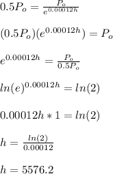 0.5P_o=\frac{P_o}{e^{0.00012h}}\\\\(0.5P_o)(e^{0.00012h})=P_o\\\\e^{0.00012h}=\frac{P_o}{0.5P_o}\\\\ln(e)^{0.00012h}=ln(2)\\\\0.00012h*1=ln(2)\\\\h=\frac{ln(2)}{0.00012}\\\\h=5576.2