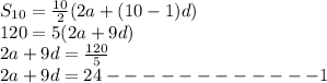 S_{10}=\frac{10}{2}(2a+(10-1)d)\\120=5(2a+9d)\\2a+9d=\frac{120}{5}\\2a+9d=24------------1