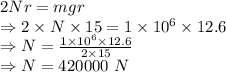 2Nr=mgr\\\Rightarrow 2\times N\times 15=1\times 10^6\times 12.6\\\Rightarrow N=\frac{1\times 10^6\times 12.6}{2\times 15}\\\Rightarrow N=420000\ N
