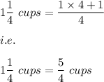 1\dfrac{1}{4}\ cups=\dfrac{1\times 4+1}{4}\cups\\\\i.e.\\\\1\dfrac{1}{4}\ cups=\dfrac{5}{4}\ cups