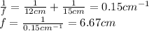 \frac{1}{f}=\frac{1}{12 cm}+\frac{1}{15 cm}=0.15 cm^{-1}\\f=\frac{1}{0.15 cm^{-1}}=6.67 cm