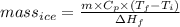 mass_{ice} = \frac{m \times C_{p} \times (T_{f} - T_{i})}{\Delta H_{f}}