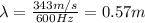 \lambda=\frac{343 m/s}{600 Hz}=0.57 m