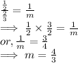 \frac{\frac{1}{2} }{\frac{2}{3} }  = \frac{1}{m} \\\implies {\frac{1}{2} } \times {\frac{3}{2} }  =  \frac{1}{m}\\or,\frac{1}{m} = \frac{3}{4} \\\implies  m =  \frac{4}{3}