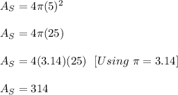 A_{S}=4\pi(5)^2\\ \\ A_{S}=4\pi(25)\\ \\ A_{S}=4(3.14)(25)\ \ [Using\ \pi=3.14]\\ \\ A_{S}=314