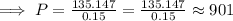 \implies P = \frac{135.147}{0.15}=\frac{135.147}{0.15}\approx 901
