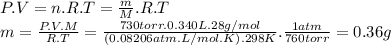 P.V=n.R.T=\frac{m}{M} .R.T\\m=\frac{P.V.M}{R.T} =\frac{730torr.0.340L.28g/mol}{(0.08206atm.L/mol.K).298K} .\frac{1atm}{760torr} =0.36g
