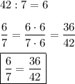42:7=6\\\\\dfrac{6}{7}=\dfrac{6\cdot6}{7\cdot6}=\dfrac{36}{42}\\\\\boxed{\frac{6}{7}=\frac{36}{42}}