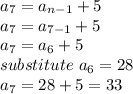 a_7 = a_{n-1}+5\\a_7= a_{7-1}+5\\a_7 = a_6 +5\\substitute \ a_6 =28\\a_7 = 28+5=33