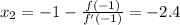 \large x_2=-1-\frac{f(-1)}{f'(-1)}=-2.4