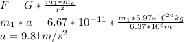F=G*\frac{m_1*m_e}{r^2}\\m_1*a=6.67*10^{-11}*\frac{m_1*5.97*10^{24}kg}{6.37*10^{6}m}\\a=9.81m/s^2