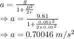 a=\frac{g}{1+\frac{R^2}{2r}}\\\Rightarrow a=\frac{9.81}{1+\frac{0.051^2}{2\times 0.01^2}}\\\Rightarrow a=0.70046\ m/s^2
